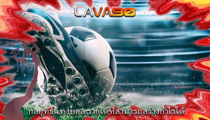 กลยุทธ์แทงบอล รายได้ที่สามารถสร้างกำไรได้